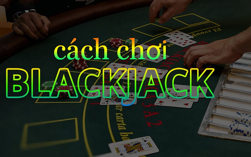 Hướng dẫn cách chơi bài Blackjack cho tân binh làng cược